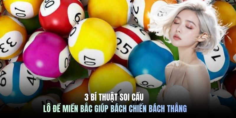 3 Bí Thuật Soi Cầu Lô Đề Miền Bắc Giúp Bách Chiến Bách Thắng