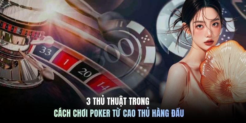 3 thủ thuật trong cách chơi Poker từ cao thủ hàng đầu
