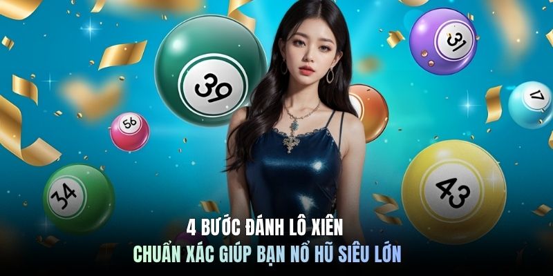 4 Bước Đánh Lô Xiên Chuẩn Xác Giúp Bạn Nổ Hũ Siêu Lớn