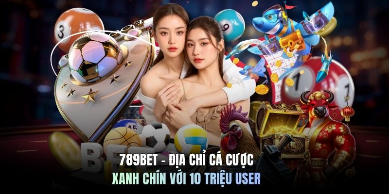 789BET - Địa Chỉ Cá Cược Xanh Chín Với 10 Triệu User