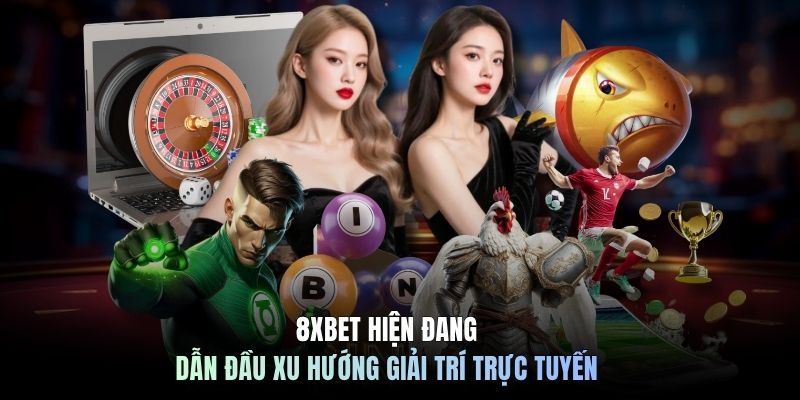 8XBET hiện đang dẫn đầu xu hướng giải trí trực tuyến