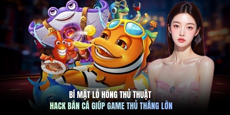 Bí Mật Lỗ Hổng Thủ Thuật Hack Bắn Cá Giúp Game Thủ Thắng Lớn