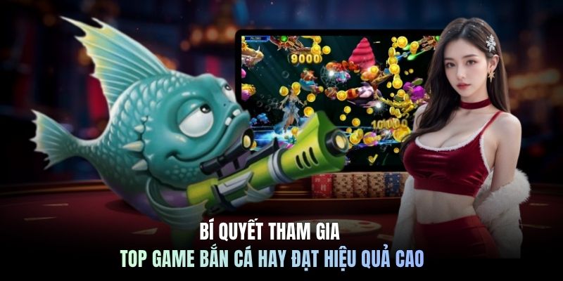 Bí quyết tham gia Top game bắn cá hay đạt hiệu quả cao