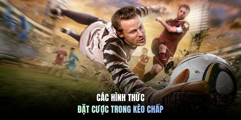 Các hình thức đặt cược trong kèo chấp