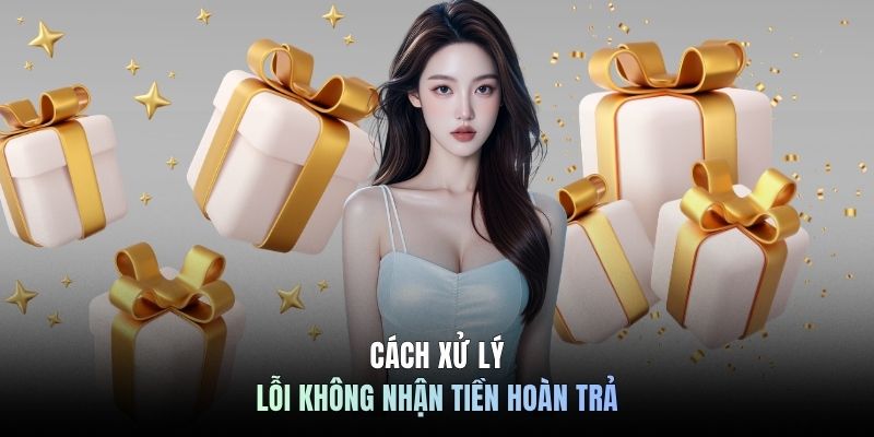 Cách xử lý lỗi không nhận tiền hoàn trả