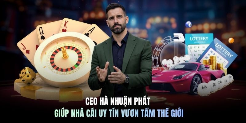 CEO Hà Nhuận Phát giúp nhà cái uy tín vươn tầm thế giới