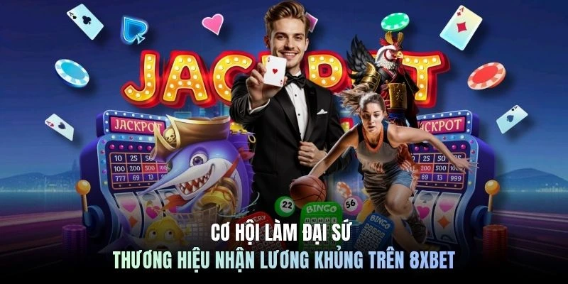 Cơ hội làm đại sứ thương hiệu nhận lương khủng trên 8XBET