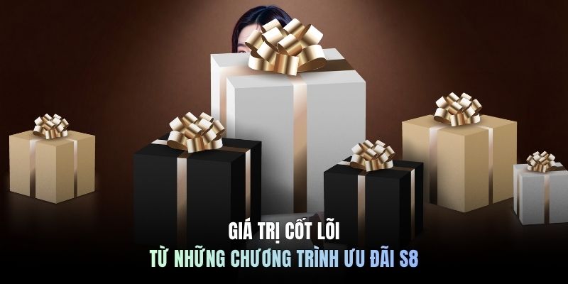Giá trị cốt lõi từ những chương trình ưu đãi S8