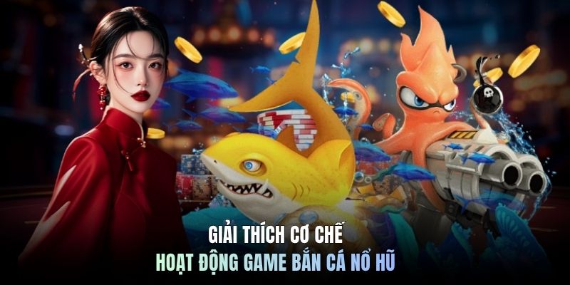 Giải thích cơ chế hoạt động game bắn cá nổ hũ