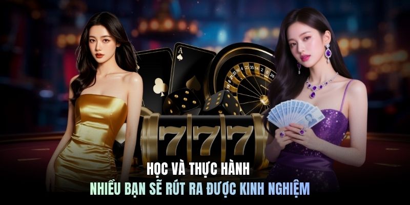 Học và thực hành nhiều bạn sẽ rút ra được kinh nghiệm