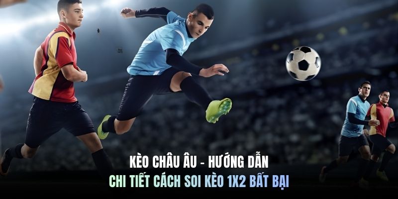 Kèo Châu Âu - Hướng Dẫn Chi Tiết Cách Soi Kèo 1X2 Bất Bại