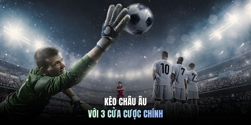Kèo châu Âu với 3 cửa cược chính