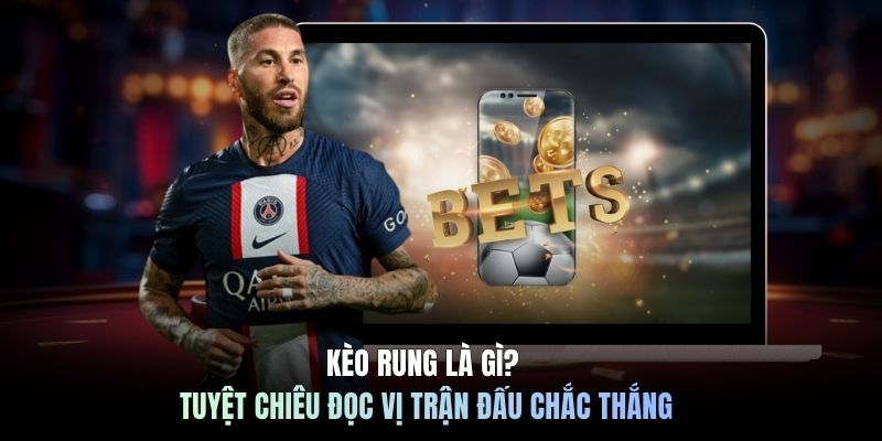 Kèo Rung Là Gì? Tuyệt Chiêu Đọc Vị Trận Đấu Chắc Thắng