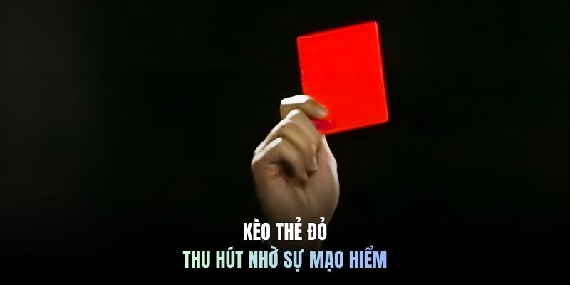 Kèo thẻ đỏ thu hút nhờ sự mạo hiểm