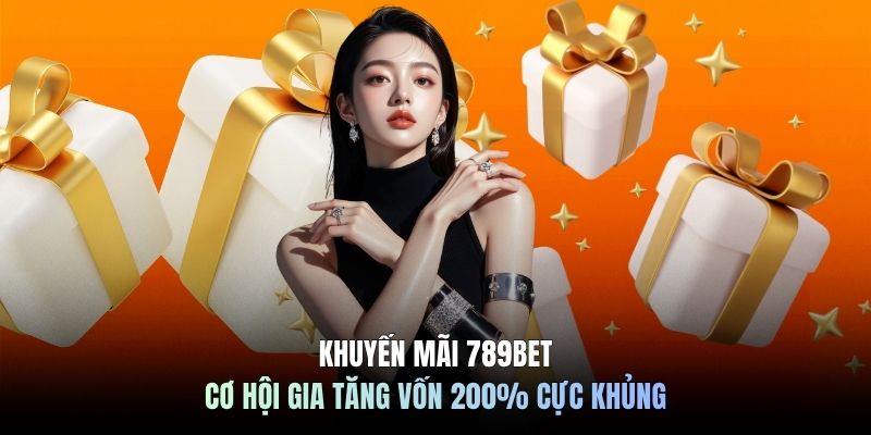 Khuyến Mãi 789BET - Cơ Hội Gia Tăng Vốn 200% Cực Khủng