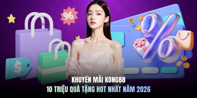 Khuyến Mãi KONG88 - 10 Triệu Quà Tặng Hot Nhất Năm 2026