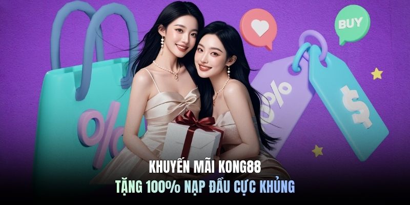Khuyến mãi KONG88 tặng 100% nạp đầu cực khủng 