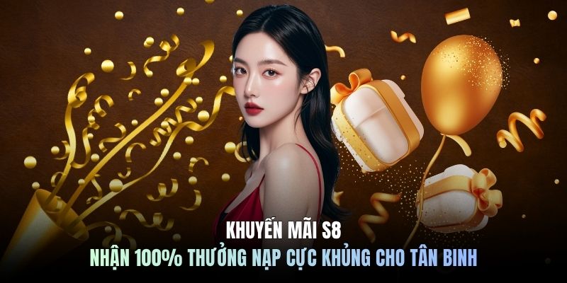 Khuyến Mãi S8 - Nhận 100% Thưởng Nạp Cực Khủng Cho Tân Binh