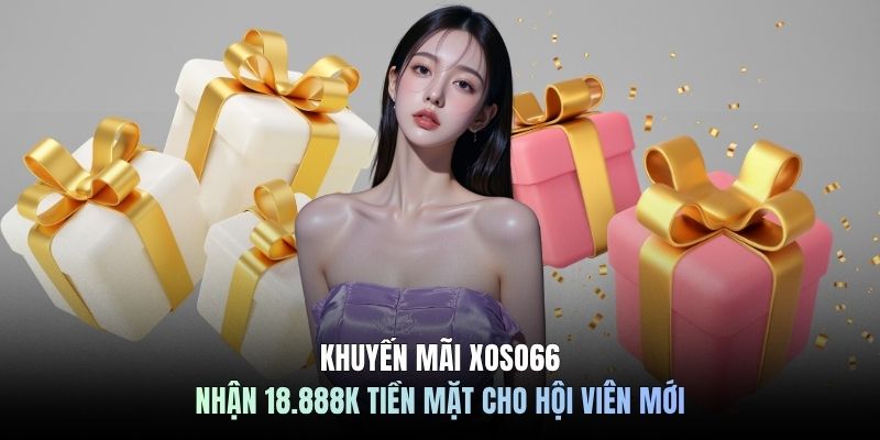 Khuyến Mãi XOSO66 - Nhận 18.888K Tiền Mặt Cho Hội Viên Mới