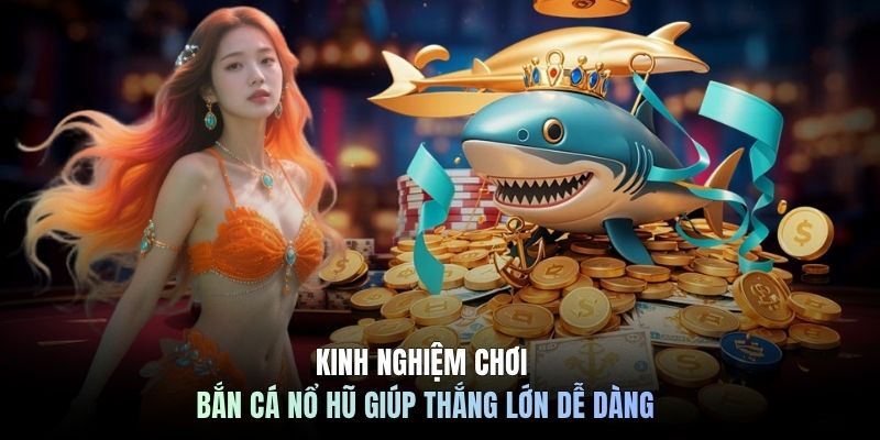 Kinh Nghiệm Chơi Bắn Cá Nổ Hũ Giúp Thắng Lớn Dễ Dàng