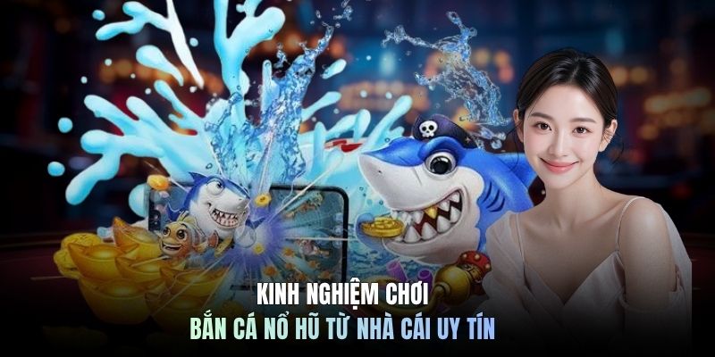 Kinh nghiệm chơi bắn cá nổ hũ từ nhà cái uy tín