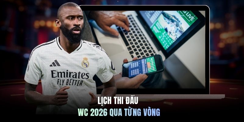 Lịch thi đấu WC 2026 qua từng vòng