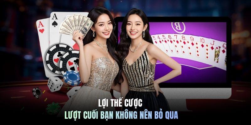Lợi thế cược lượt cuối bạn không nên bỏ qua