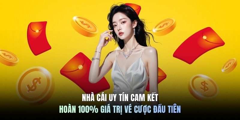 Nhà cái uy tín cam kết hoàn 100% giá trị vé cược đầu tiên