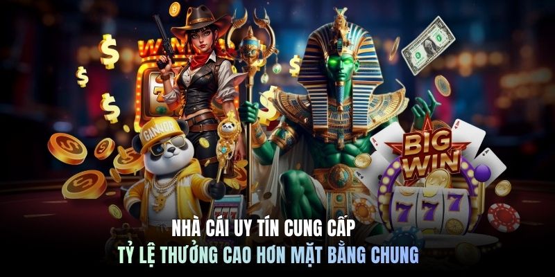 Nhà cái uy tín cung cấp tỷ lệ thưởng cao hơn mặt bằng chung