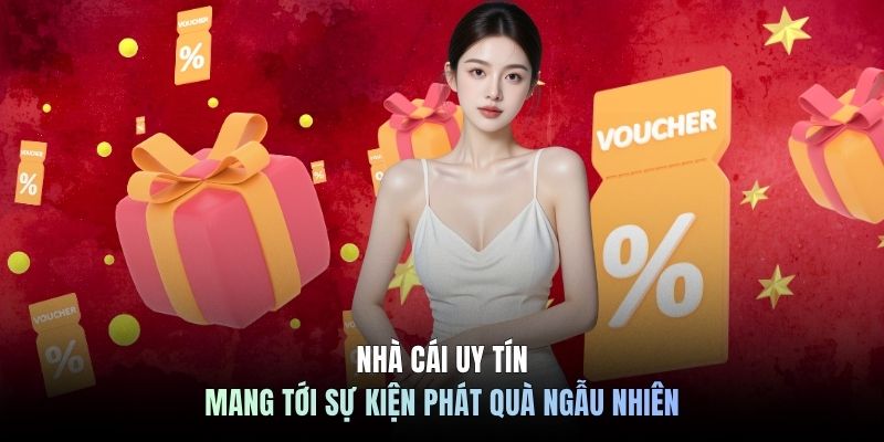 Nhà cái uy tín mang tới sự kiện phát quà ngẫu nhiên