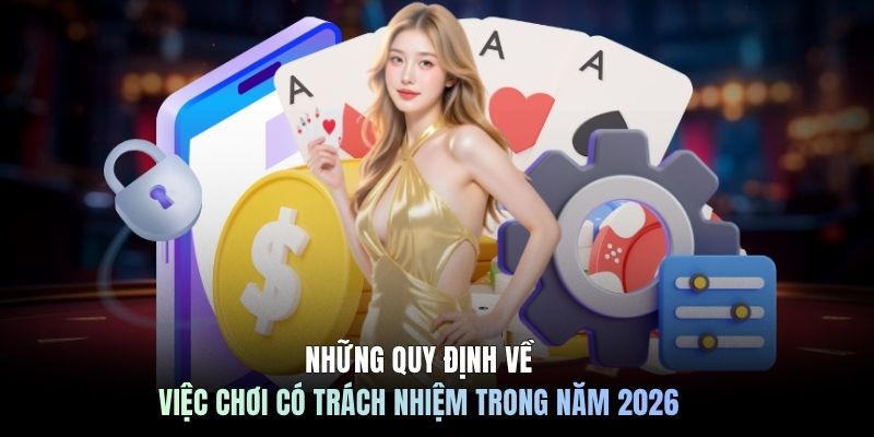 Những quy định về việc chơi có trách nhiệm trong năm 2026