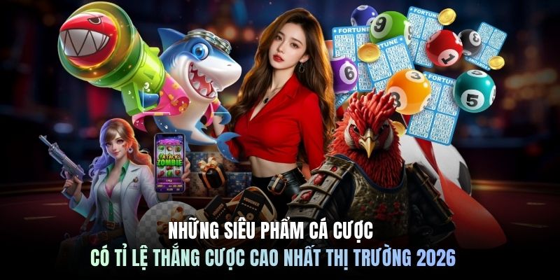 Những siêu phẩm cá cược có tỉ lệ thắng cược cao nhất thị trường 2026
