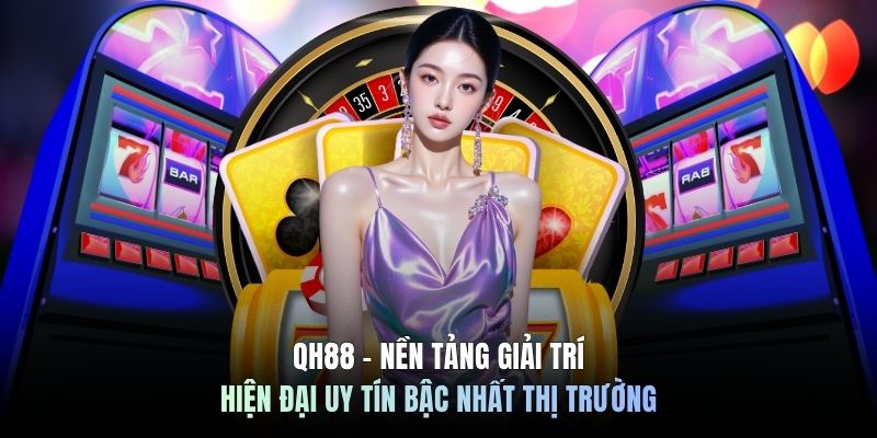 QH88 - Nền Tảng Giải Trí Hiện Đại Uy Tín Bậc Nhất Thị Trường