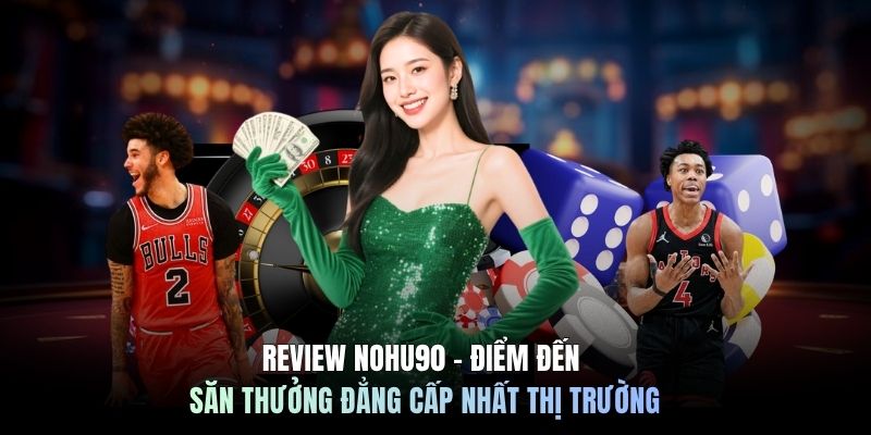 Review Nohu90 - Điểm Đến Săn Thưởng Đẳng Cấp Nhất Thị Trường