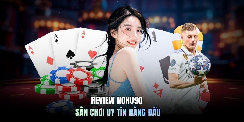 Review Nohu90 sân chơi uy tín hàng đầu