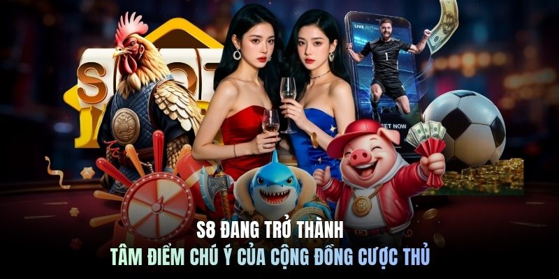 S8 đang trở thành tâm điểm chú ý của cộng đồng cược thủ