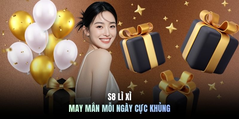 S8 lì xì may mắn mỗi ngày cực khủng