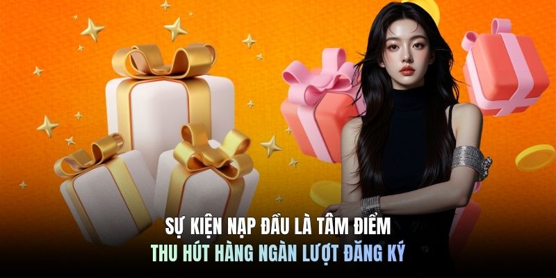 Sự kiện nạp đầu là tâm điểm thu hút hàng ngàn lượt đăng ký