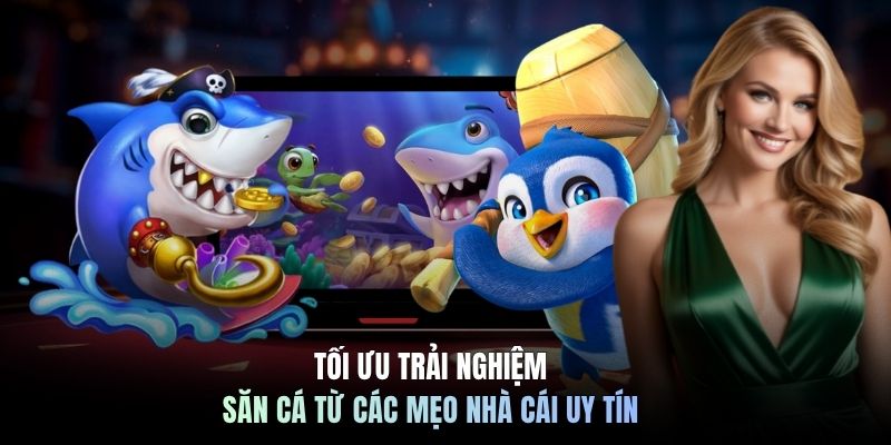 Tối ưu trải nghiệm săn cá từ các mẹo nhà cái uy tín