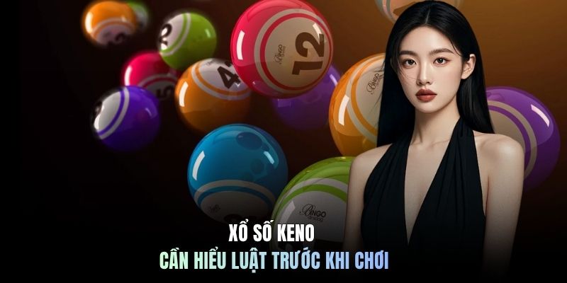 Xổ số Keno cần hiểu luật trước khi chơi