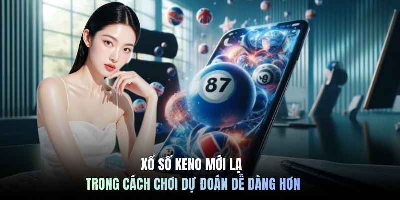 Xổ Số Keno Mới Lạ Trong Cách Chơi Dự Đoán Dễ Dàng Hơn